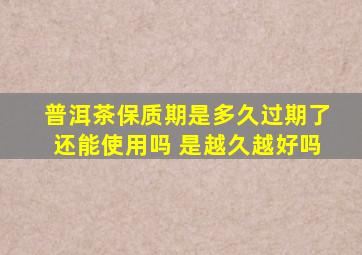 普洱茶保质期是多久过期了还能使用吗 是越久越好吗